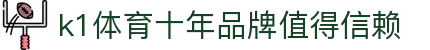 k1体育 - 十年品牌 值得信赖