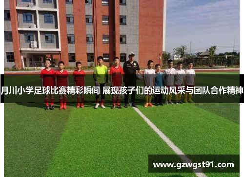月川小学足球比赛精彩瞬间 展现孩子们的运动风采与团队合作精神