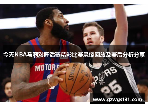 今天NBA马刺对阵活塞精彩比赛录像回放及赛后分析分享