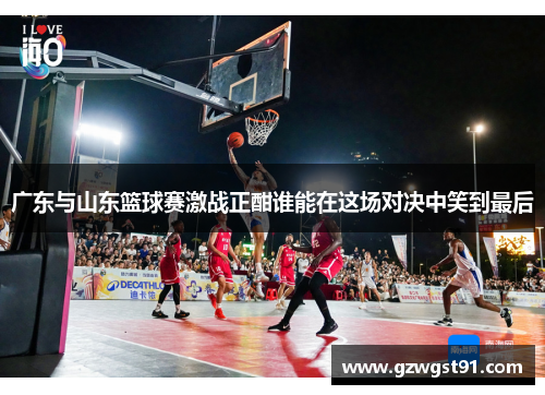 广东与山东篮球赛激战正酣谁能在这场对决中笑到最后