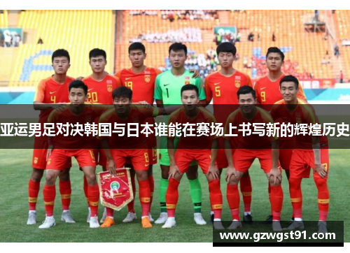 亚运男足对决韩国与日本谁能在赛场上书写新的辉煌历史