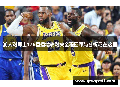 湖人对勇士178直播精彩对决全程回顾与分析尽在这里