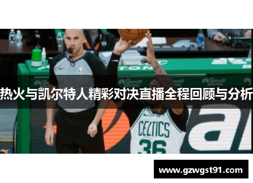 热火与凯尔特人精彩对决直播全程回顾与分析