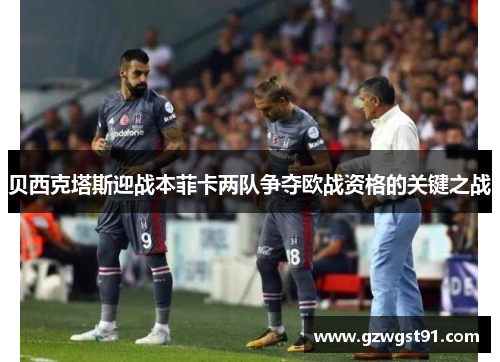 贝西克塔斯迎战本菲卡两队争夺欧战资格的关键之战