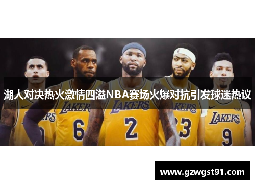 湖人对决热火激情四溢NBA赛场火爆对抗引发球迷热议