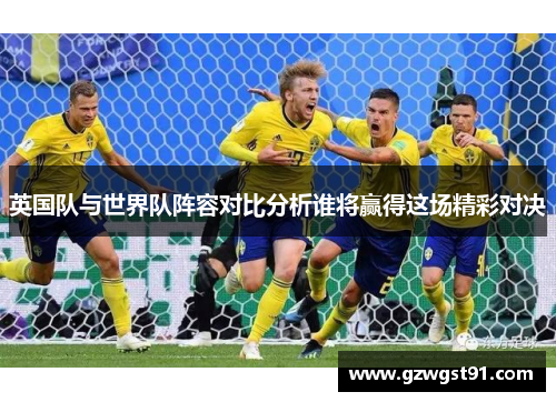 英国队与世界队阵容对比分析谁将赢得这场精彩对决