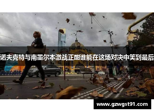 诺夫克特与南墨尔本激战正酣谁能在这场对决中笑到最后