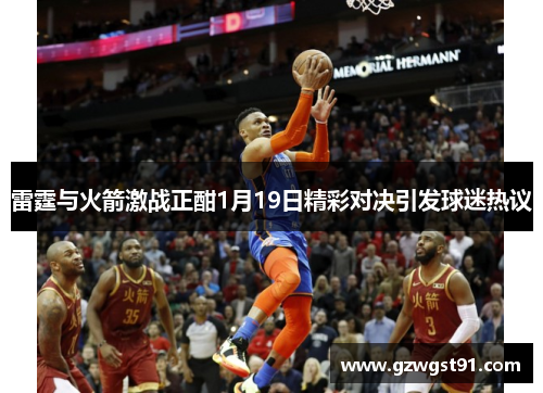 雷霆与火箭激战正酣1月19日精彩对决引发球迷热议