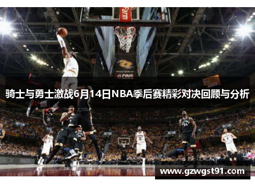 骑士与勇士激战6月14日NBA季后赛精彩对决回顾与分析